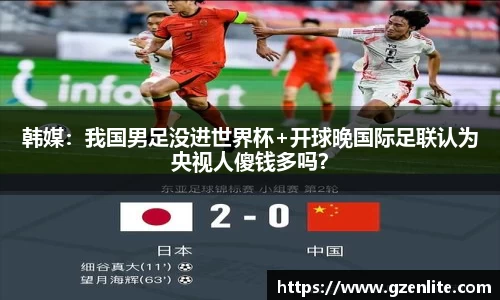 韩媒：我国男足没进世界杯+开球晚国际足联认为央视人傻钱多吗？
